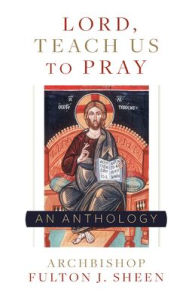 Title: Lord, Teach Us To Pray: A Fulton Sheen Anthology, Author: Archbishop Fulton Sheen