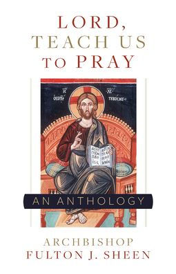 Lord, Teach Us To Pray: A Fulton Sheen Anthology