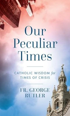 Our Peculiar Times: Catholic Wisdom for Times of Crisis