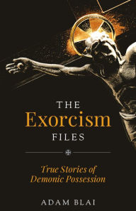 Epub books to download free The Exorcism Files: True Stories of Demonic Possession by Adam Blai, Adam Blai in English ePub 9781644135082