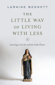 Free pdf computer ebook download The Little Way of Living with Less: Learning to Let Go with the Little Flower (English literature) ePub