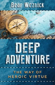 Title: Deep Adventure: The Way of Heroic Virtue, Author: Bear Woznick