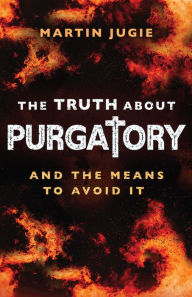 Title: The Truth about Purgatory: And the Means to Avoid it, Author: Martin Jugie