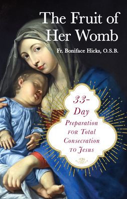 The Fruit of Her Womb: 33-Day Preparation for Total Consecration to Jesus