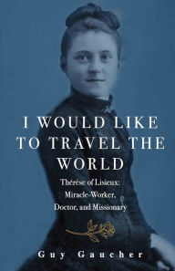 Free downloadable audiobooks for mp3 I Would Like to Travel the World: Therese of Lisieux: Miracle-Maker, Doctor, and Missionary DJVU (English Edition)