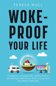 Epub bud download free ebooks Woke-Proof Your Life: A Handbook on Escaping Modern, Political Madness and Shielding Yourself and Your Family by Living a More Self-Sufficient, Fulfilling Life  9781644138823