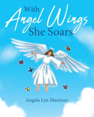 Title: With Angel Wings She Soars, Author: Angela Lyn Martinez