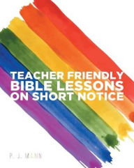 Title: Teacher Friendly Bible Lessons on Short Notice, Author: P. J. Mann