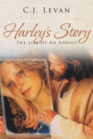 Title: Harley's Story: The Life Of An Addict, Author: C.J. Levan