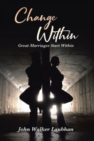 Title: Change Within: Great Marriages Start Within, Author: John Walker Laubhan