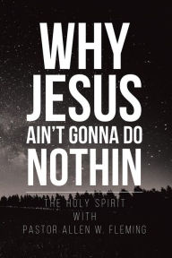 Title: Why Jesus Ain't Gonna Do Nothin!, Author: Pastor Allen W. Fleming
