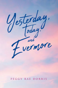 Title: Yesterday, Today, and Evermore, Author: Peggy Rae Dorris