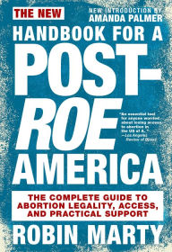Title: New Handbook for a Post-Roe America: The Complete Guide to Abortion Legality, Access, and Practical Support, Author: Robin Marty
