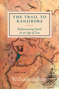 Free downloadable books for iphone 4 The Trail to Kanjiroba: Rediscovering Earth in an Age of Loss (English literature)