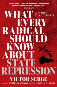 Title: What Every Radical Should Know about State Repression: A Guide for Activists, Author: Victor Serge