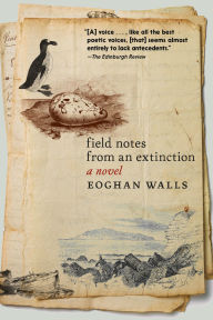 Title: Field Notes from an Extinction: A Novel, Author: Eoghan Walls