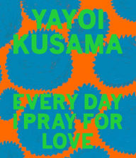 Free book internet download Yayoi Kusama: Every Day I Pray for Love