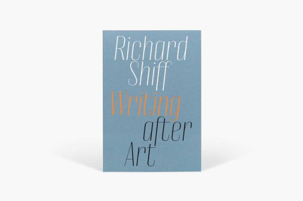 Richard Shiff: Writing after Art: Essays on Modern and Contemporary Artists