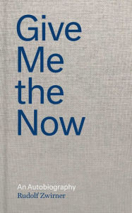 Title: Give Me the Now: An Autobiography, Author: Rudolf Zwirner