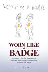 Title: Worn Like a Badge: One Family's Heartfelt, Humorous, and Sometimes Harsh Account of Life with Twin Daughters with Autism, Author: J. L. Verita