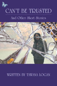 Title: Can't Be Trusted: And Other Short Stories, Author: Tawana Logan