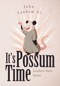 Title: It's Possum Time: Southern Short Stories, Author: John LanhamSr.