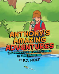 Title: Anthony's Amazing Adventures and Incredible Discoveries in the Backyard, Author: P.J. Holt