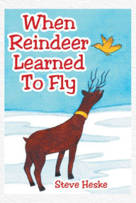 Title: When Reindeer Learned to Fly, Author: Steve Heske
