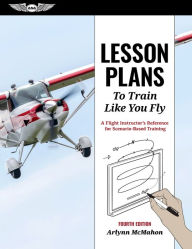 Title: Lesson Plans to Train Like You Fly: A Flight Instructor's Reference for Scenario-Based Training, Author: Arlynn McMahon