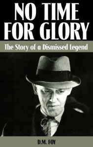 Title: No Time for Glory: The Story of a Dismissed Legend, Author: D M Foy