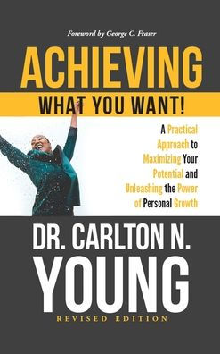 Achieving What You Want!: A Practical Approach to Maximizing Your Potential and Unleashing the Power of Personal Growth