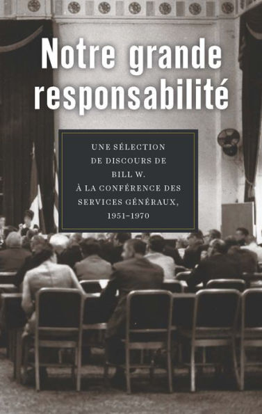 Notre grande responsabilité: Une sélection de discours de Bill W. à la Conférence des Services généraux, 1951 - 1970
