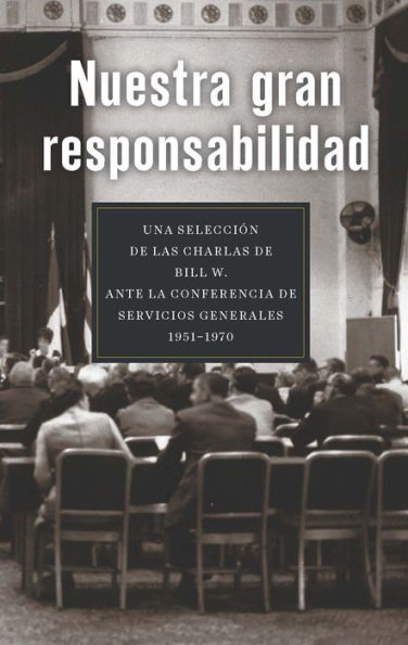 Nuestra gran responsabilidad: Una selección de las charlas de Bill W. ante la Conferencia de Servicios Generales, 1951-1970