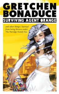 Title: Surviving Agent Orange: And Other Things I Learned From Being Thrown Under the Partridge Family Bus, Author: Gretchen Bonaduce