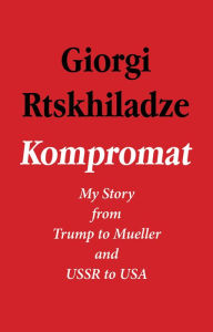 Free audio books downloads Kompromat: My Story from Trump to Mueller and USSR to USA by Giorgi Rtskhiladze 9781644281031 ePub RTF iBook (English Edition)