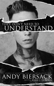 Title: They Don't Need to Understand: Stories of Hope, Fear, Family, Life, and Never Giving In, Author: Andy Biersack
