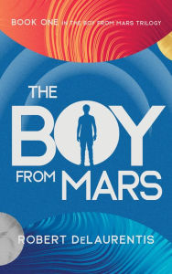 Title: The Boy from Mars: Book One in the Boy from Mars Trilogy, Author: Robert DeLaurentis