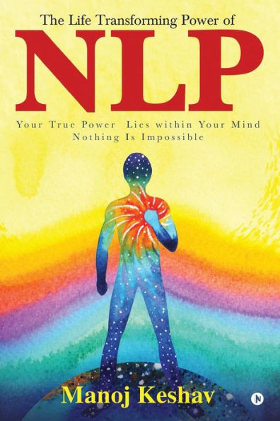 The Life Transforming power of NLP: Your true power lies within your mind. Nothing is impossible