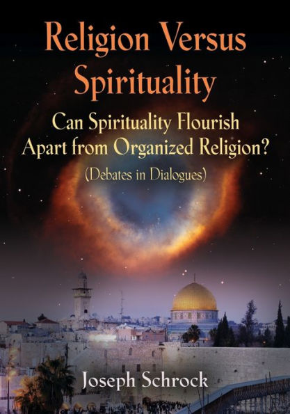 Religion Versus Spirituality: Can Spirituality Flourish Apart from Organized Religion? (Debates Dialogues)