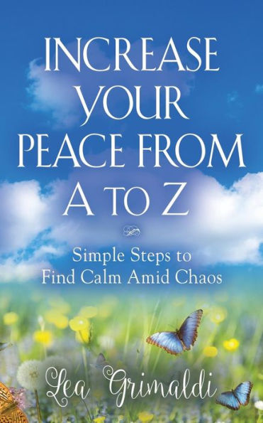 Increase Your Peace from A to Z: Simple Steps to Find Calm Amid Chaos