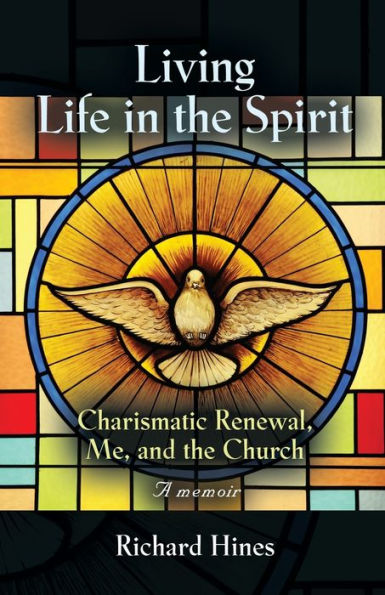 Living Life the Spirit: Charismatic Renewal, Me, and Church - A memoir