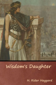 Title: Wisdom's Daughter, Author: H. Rider Haggard