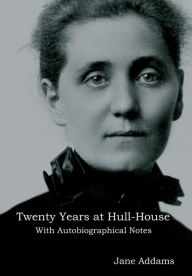 Title: Twenty Years at Hull-House: With Autobiographical Notes, Author: Jane Addams