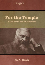 Title: For the Temple: A Tale of the Fall of Jerusalem, Author: G a Henty