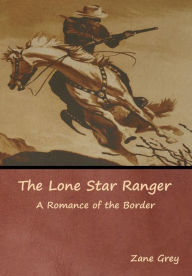 Title: The Lone Star Ranger: A Romance of the Border, Author: Zane Grey