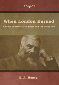 Title: When London Burned: A Story of Restoration Times and the Great Fire, Author: G a Henty