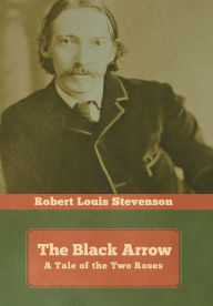 Title: The Black Arrow: A Tale of the Two Roses, Author: Robert Louis Stevenson