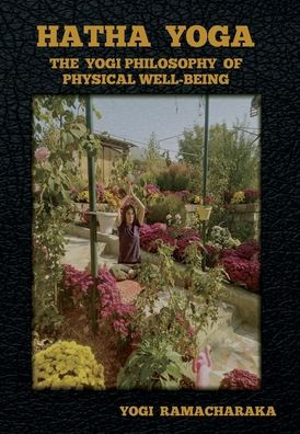 Hatha Yoga: The Yogi Philosophy of Physical Well-Being