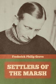 Title: Settlers of the Marsh, Author: Frederick Philip Grove