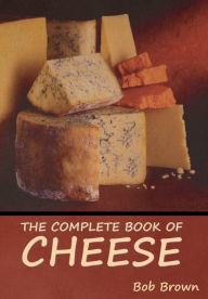 Title: The Complete Book of Cheese, Author: Bob Brown
